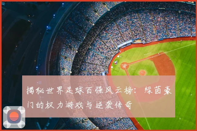 揭秘世界足球百强风云榜：绿茵豪门的权力游戏与逆袭传奇