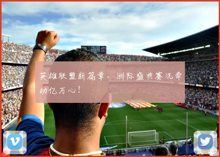 英雄联盟新篇章,洲际盛典赛况牵动亿万心!