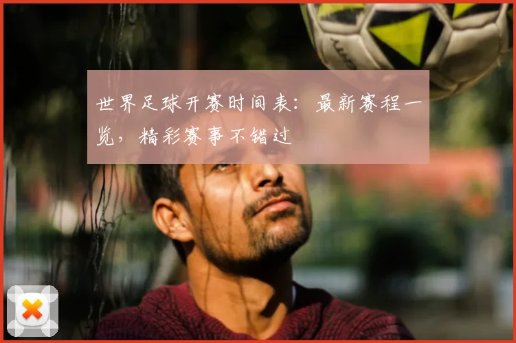 世界足球开赛时间表:最新赛程一览,精彩赛事不错过