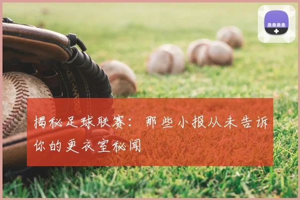 揭秘足球联赛:那些小报从未告诉你的更衣室秘闻