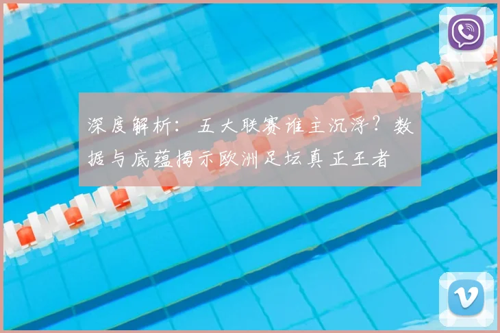 深度解析：五大联赛谁主沉浮？数据与底蕴揭示欧洲足坛真正王者