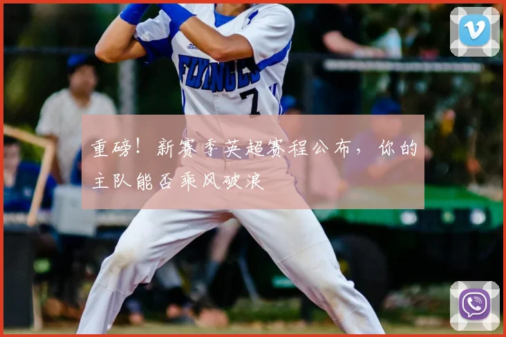 重磅！新赛季英超赛程公布，你的主队能否乘风破浪