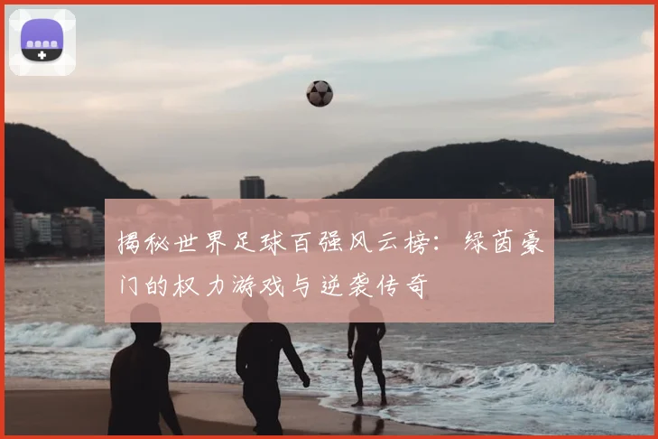 揭秘世界足球百强风云榜：绿茵豪门的权力游戏与逆袭传奇