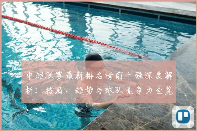 中超联赛最新排名榜前十强深度解析:格局、趋势与球队竞争力全览