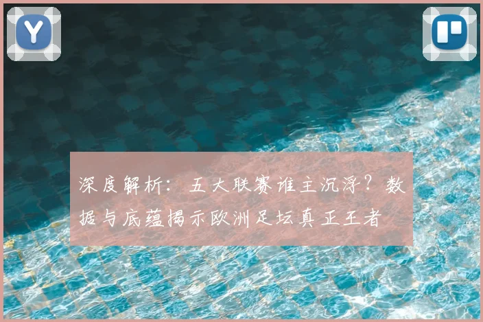 深度解析：五大联赛谁主沉浮？数据与底蕴揭示欧洲足坛真正王者