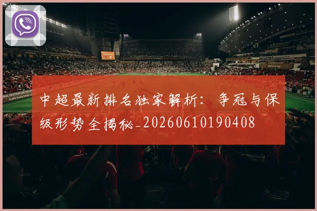 中超最新排名独家解析:争冠与保级形势全揭秘_20260610190408