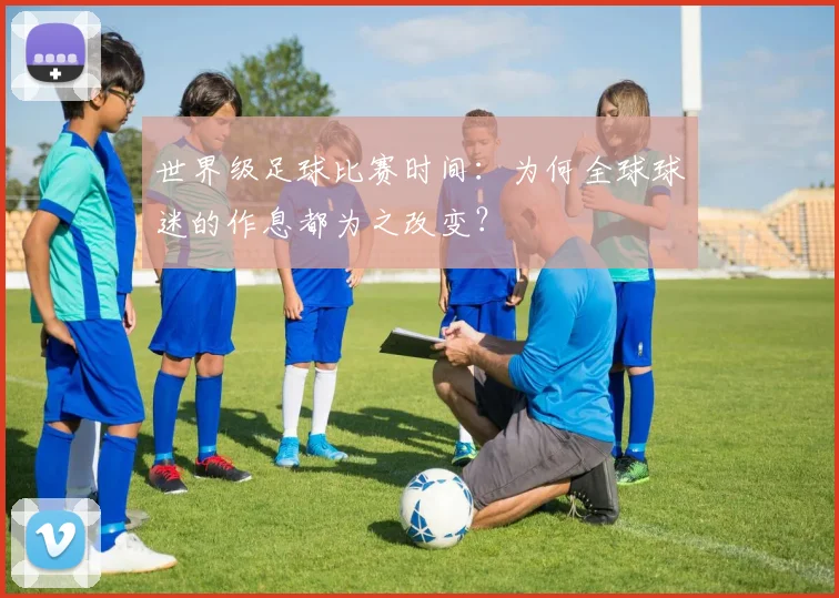 世界级足球比赛时间：为何全球球迷的作息都为之改变？