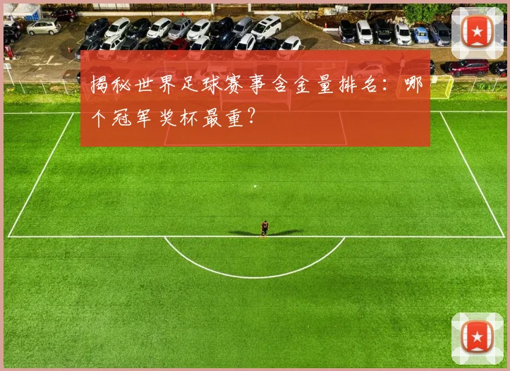 揭秘世界足球赛事含金量排名：哪个冠军奖杯最重？
